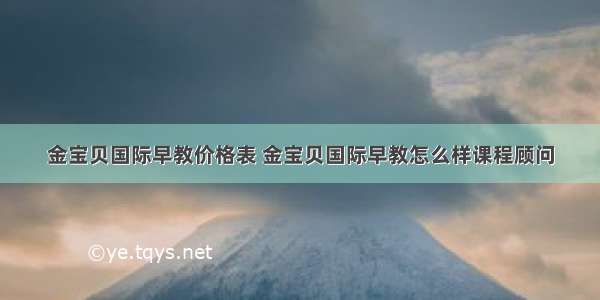 金宝贝国际早教价格表 金宝贝国际早教怎么样课程顾问