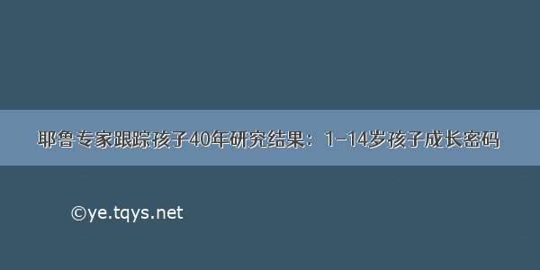 耶鲁专家跟踪孩子40年研究结果：1-14岁孩子成长密码