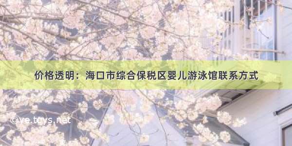 价格透明：海口市综合保税区婴儿游泳馆联系方式