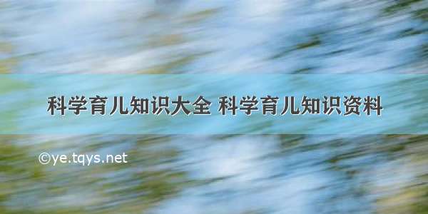 科学育儿知识大全 科学育儿知识资料