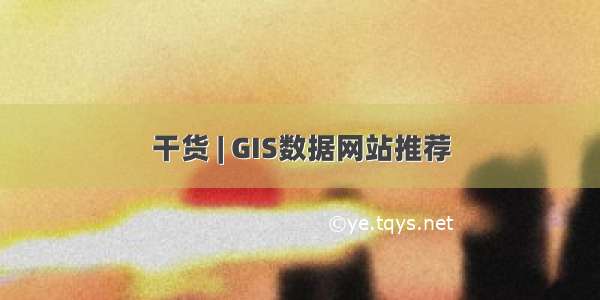 干货 | GIS数据网站推荐