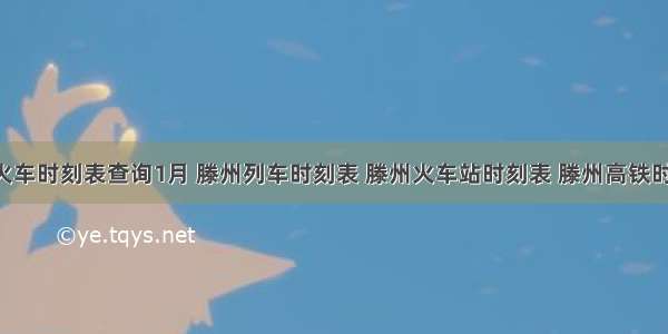 滕州火车时刻表查询1月 滕州列车时刻表 滕州火车站时刻表 滕州高铁时刻表 