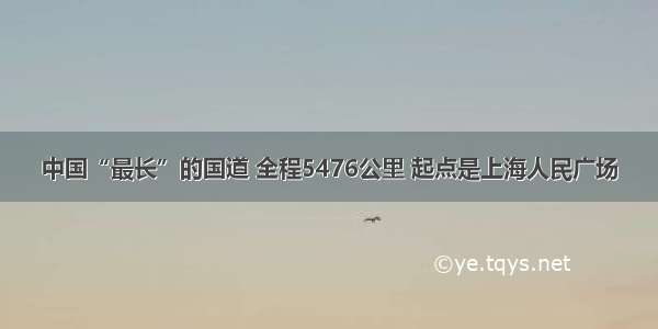 中国“最长”的国道 全程5476公里 起点是上海人民广场