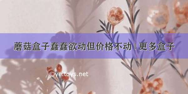 蘑菇盒子蠢蠢欲动但价格不动 | 更多盒子