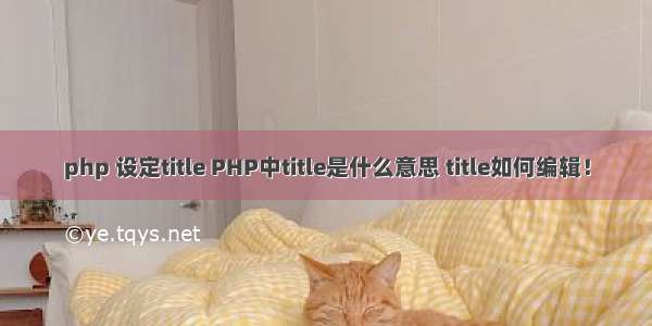 php 设定title PHP中title是什么意思 title如何编辑！