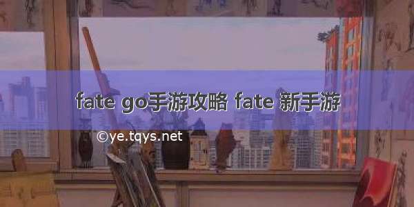 fate go手游攻略 fate 新手游