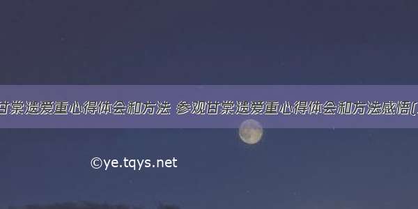 参观甘棠遗爱重心得体会和方法 参观甘棠遗爱重心得体会和方法感悟(五篇)