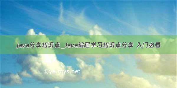 java分享知识点_Java编程学习知识点分享 入门必看