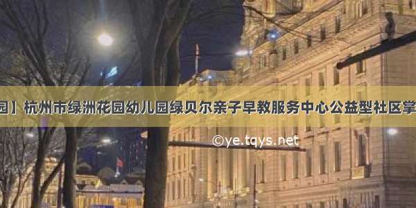 【掌上亲子园】杭州市绿洲花园幼儿园绿贝尔亲子早教服务中心公益型社区掌上亲子园之儿