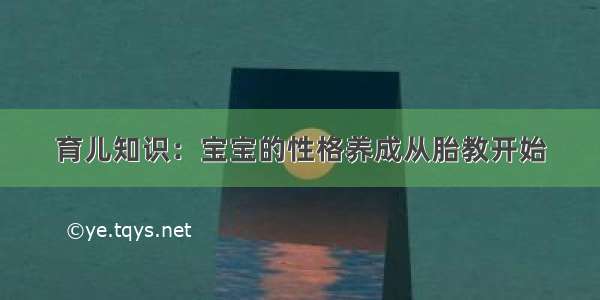 育儿知识：宝宝的性格养成从胎教开始