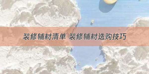 装修辅材清单 装修辅材选购技巧