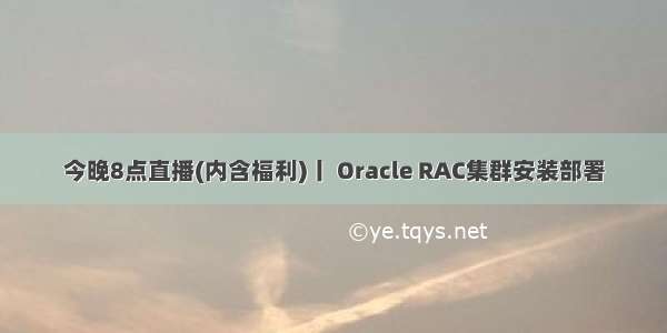 今晚8点直播(内含福利)丨 Oracle RAC集群安装部署