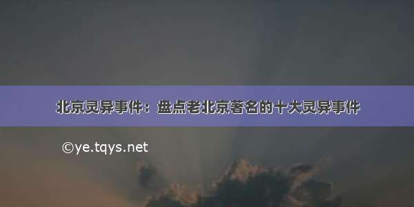 北京灵异事件：盘点老北京著名的十大灵异事件