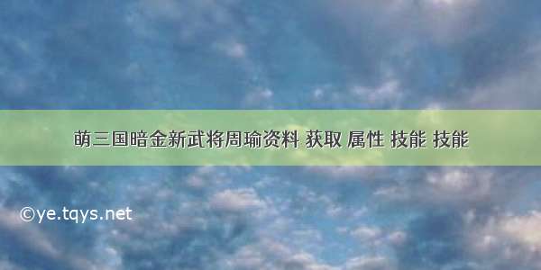 萌三国暗金新武将周瑜资料 获取 属性 技能 技能