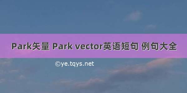 Park矢量 Park vector英语短句 例句大全