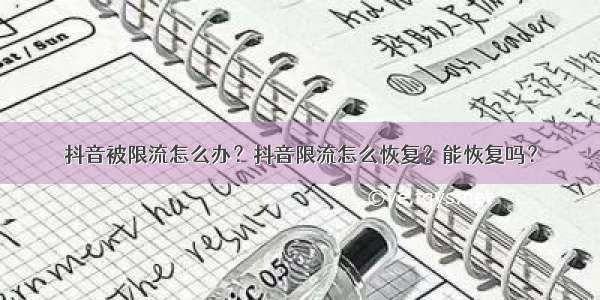 抖音被限流怎么办？抖音限流怎么恢复？能恢复吗？