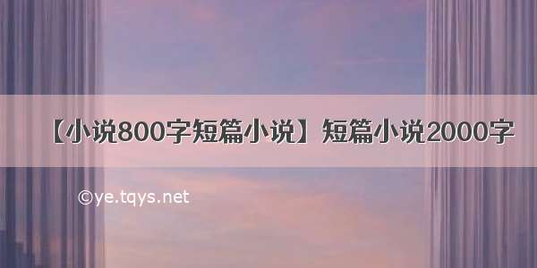 【小说800字短篇小说】短篇小说2000字