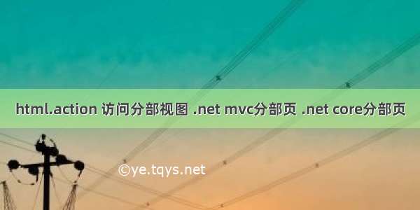 html.action 访问分部视图 .net mvc分部页 .net core分部页