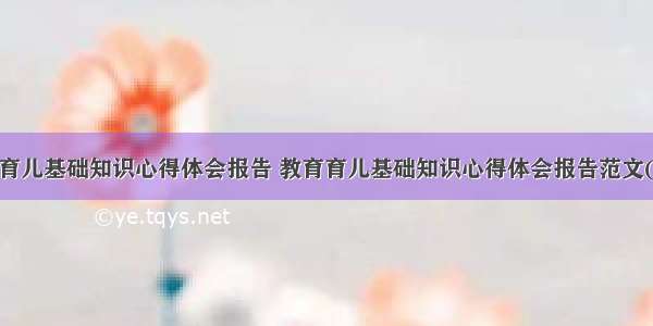 教育育儿基础知识心得体会报告 教育育儿基础知识心得体会报告范文(6篇)