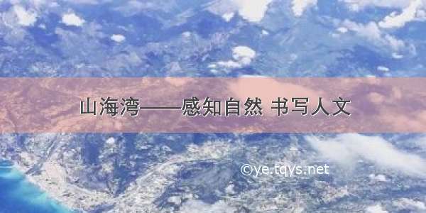 山海湾——感知自然 书写人文