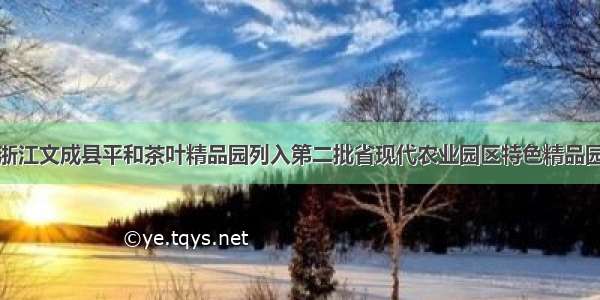 浙江文成县平和茶叶精品园列入第二批省现代农业园区特色精品园
