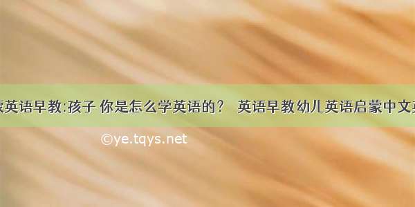 幼儿启蒙英语早教:孩子 你是怎么学英语的？｜英语早教幼儿英语启蒙中文英文故事