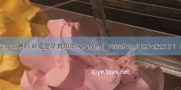 @陇南爸妈 新爱婴早教周年庆大放价！1000元的儿童之家来了！！