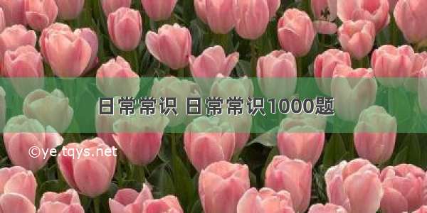 日常常识 日常常识1000题