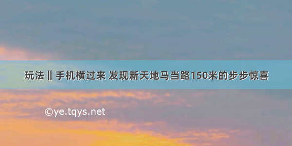 玩法‖手机横过来 发现新天地马当路150米的步步惊喜