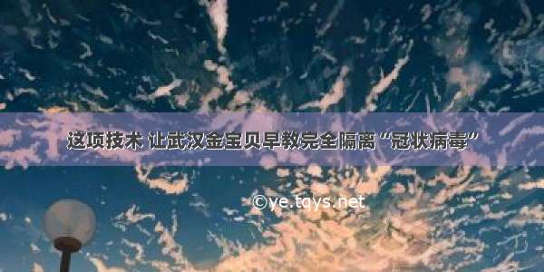 这项技术 让武汉金宝贝早教完全隔离“冠状病毒”