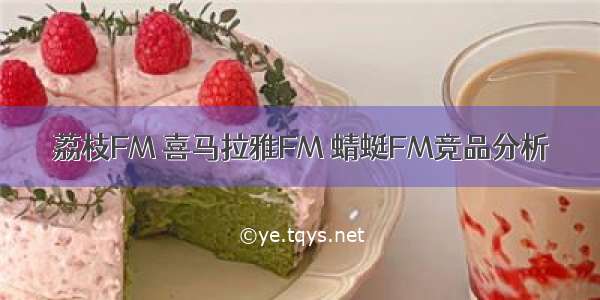 荔枝FM 喜马拉雅FM 蜻蜓FM竞品分析