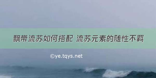 飘带流苏如何搭配 流苏元素的随性不羁