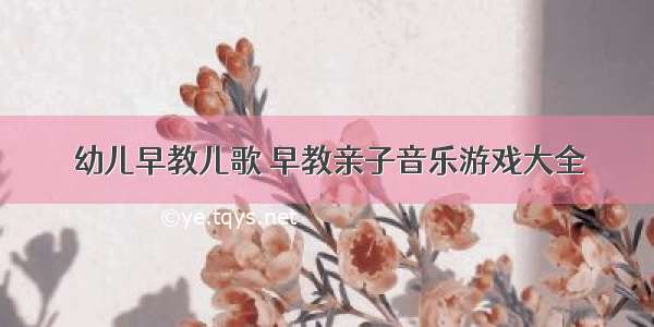 幼儿早教儿歌 早教亲子音乐游戏大全