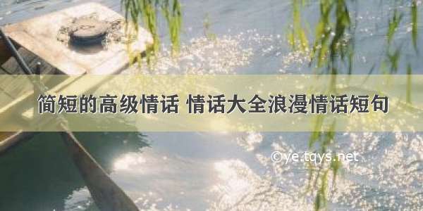 简短的高级情话 情话大全浪漫情话短句