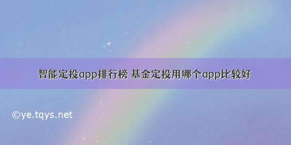 智能定投app排行榜 基金定投用哪个app比较好