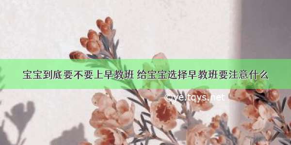 宝宝到底要不要上早教班 给宝宝选择早教班要注意什么