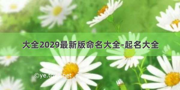 大全2029最新版命名大全-起名大全