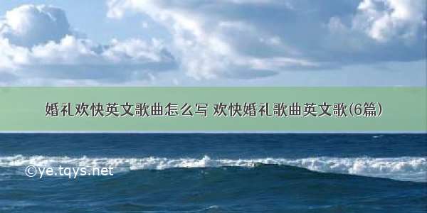 婚礼欢快英文歌曲怎么写 欢快婚礼歌曲英文歌(6篇)