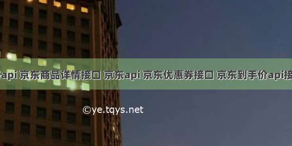 京东价格api 京东商品详情接口 京东api 京东优惠券接口 京东到手价api接口 京东a