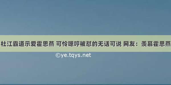 杜江霸道示爱霍思燕 可怜嗯哼被怼的无话可说 网友：羡慕霍思燕