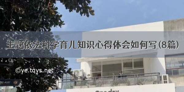 主题依法科学育儿知识心得体会如何写(8篇)