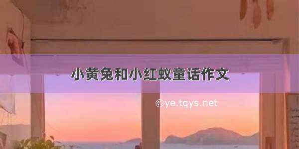 小黄兔和小红蚁童话作文