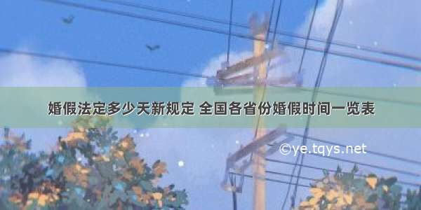 婚假法定多少天新规定 全国各省份婚假时间一览表