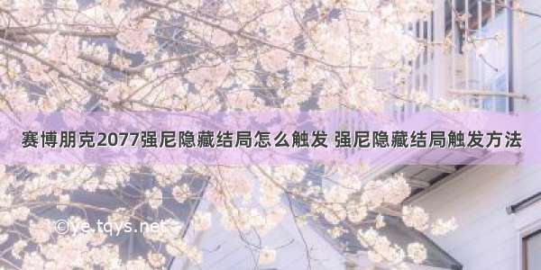 赛博朋克2077强尼隐藏结局怎么触发 强尼隐藏结局触发方法