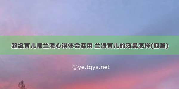 超级育儿师兰海心得体会实用 兰海育儿的效果怎样(四篇)