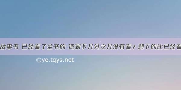 小明看一本故事书 已经看了全书的 还剩下几分之几没有看？剩下的比已经看的多几分之