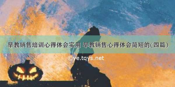 早教销售培训心得体会实用 早教销售心得体会简短的(四篇)