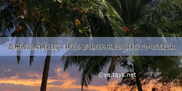 贵州省高院执行局：执行人员执行不规范 就打这个电话投诉