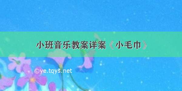 小班音乐教案详案《小毛巾》