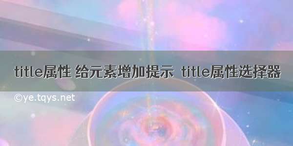 title属性 给元素增加提示  title属性选择器